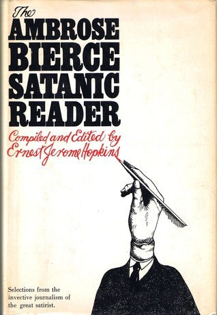 The Ambrose Bierce Satanic Reader: Selections from the Invective journalism of the Great Satirist